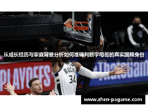 从成长经历与家庭背景分析如何准确判断字母哥的真实国籍身份