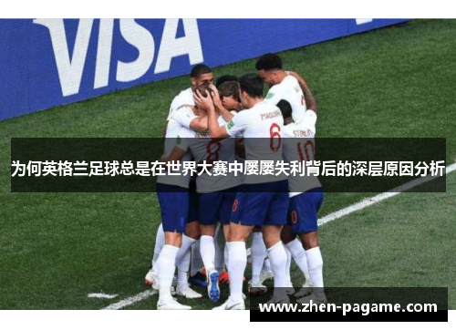 为何英格兰足球总是在世界大赛中屡屡失利背后的深层原因分析