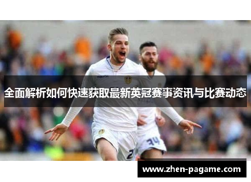 全面解析如何快速获取最新英冠赛事资讯与比赛动态 全面解析如何快速获取最新英冠赛事资讯与比赛动态