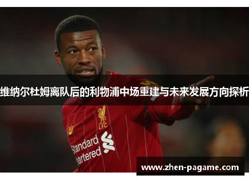 维纳尔杜姆离队后的利物浦中场重建与未来发展方向探析 维纳尔杜姆离队后的利物浦中场重建与未来发展方向探析