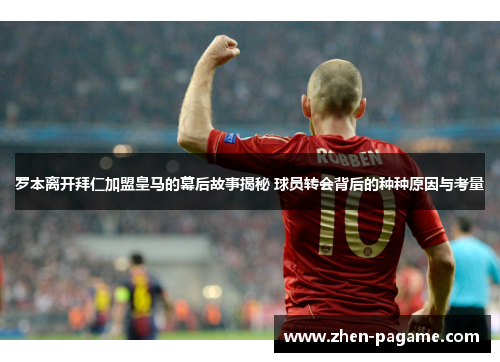 罗本离开拜仁加盟皇马的幕后故事揭秘 球员转会背后的种种原因与考量 罗本离开拜仁加盟皇马的幕后故事揭秘 球员转会背后的种种原因与考量