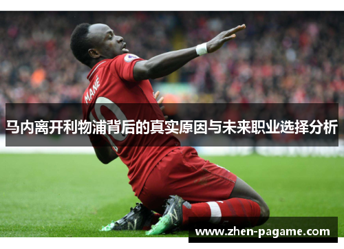 马内离开利物浦背后的真实原因与未来职业选择分析 马内离开利物浦背后的真实原因与未来职业选择分析