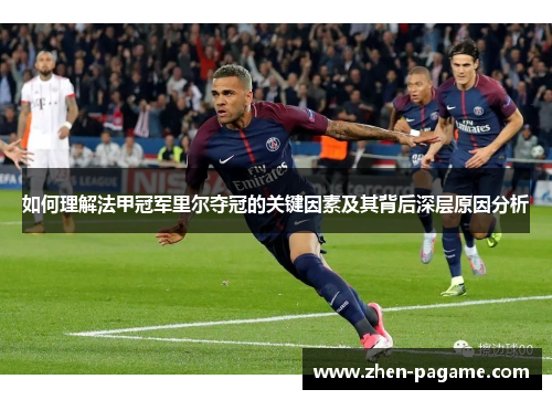 如何理解法甲冠军里尔夺冠的关键因素及其背后深层原因分析 如何理解法甲冠军里尔夺冠的关键因素及其背后深层原因分析