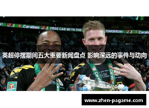 英超停摆期间五大重要新闻盘点 影响深远的事件与动向 英超停摆期间五大重要新闻盘点 影响深远的事件与动向