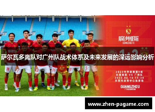 萨尔瓦多离队对广州队战术体系及未来发展的深远影响分析