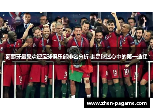 葡萄牙最受欢迎足球俱乐部排名分析 谁是球迷心中的第一选择
