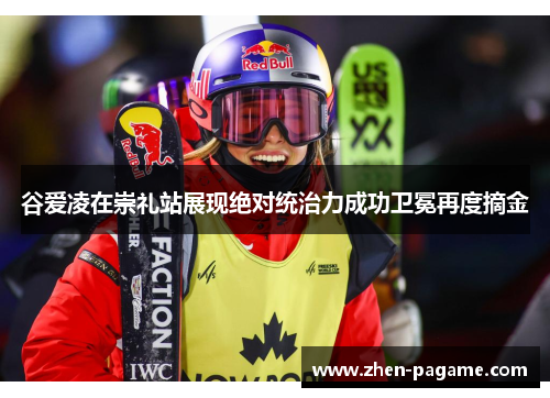 谷爱凌在崇礼站展现绝对统治力成功卫冕再度摘金