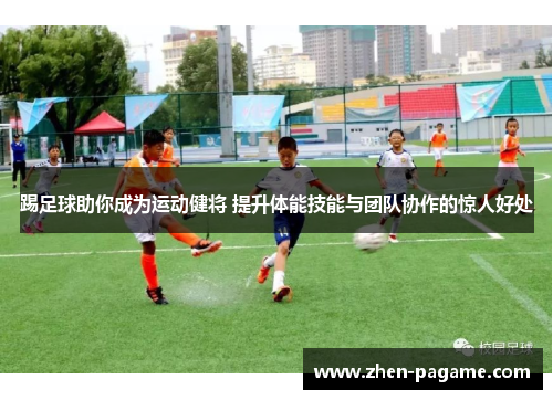 踢足球助你成为运动健将 提升体能技能与团队协作的惊人好处