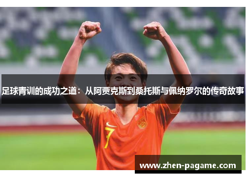 足球青训的成功之道：从阿贾克斯到桑托斯与佩纳罗尔的传奇故事