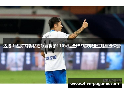达洛·哈里尔夺得钻石联赛男子110米栏金牌 斩获职业生涯重要荣誉