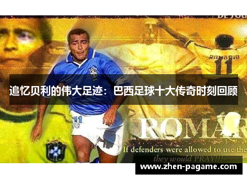 追忆贝利的伟大足迹:巴西足球十大传奇时刻回顾 追忆贝利的伟大足迹:巴西足球十大传奇时刻回顾