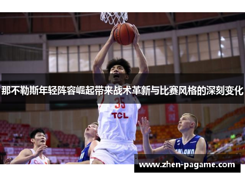 那不勒斯年轻阵容崛起带来战术革新与比赛风格的深刻变化 那不勒斯年轻阵容崛起带来战术革新与比赛风格的深刻变化