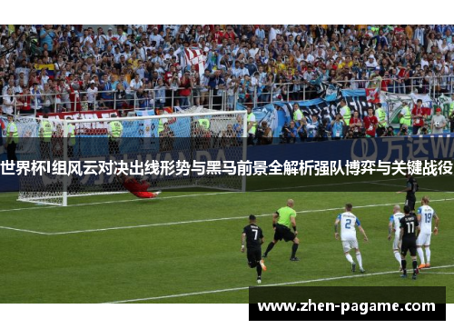 世界杯I组风云对决出线形势与黑马前景全解析强队博弈与关键战役 世界杯I组风云对决出线形势与黑马前景全解析强队博弈与关键战役