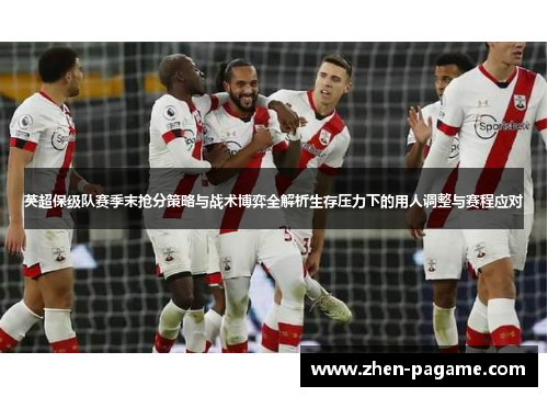 英超保级队赛季末抢分策略与战术博弈全解析生存压力下的用人调整与赛程应对