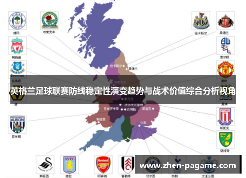 英格兰足球联赛防线稳定性演变趋势与战术价值综合分析视角 英格兰足球联赛防线稳定性演变趋势与战术价值综合分析视角