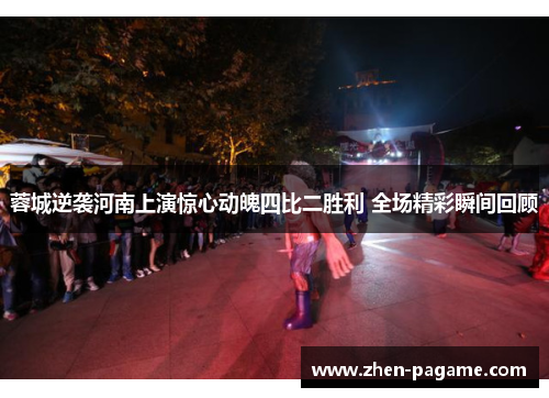 蓉城逆袭河南上演惊心动魄四比二胜利 全场精彩瞬间回顾 蓉城逆袭河南上演惊心动魄四比二胜利 全场精彩瞬间回顾