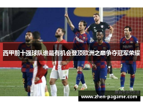 西甲前十强球队谁最有机会登顶欧洲之巅争夺冠军荣耀 西甲前十强球队谁最有机会登顶欧洲之巅争夺冠军荣耀