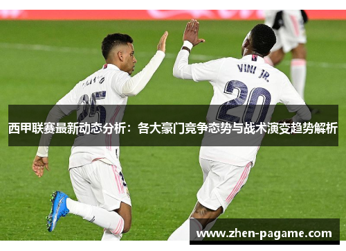 西甲联赛最新动态分析:各大豪门竞争态势与战术演变趋势解析 西甲联赛最新动态分析:各大豪门竞争态势与战术演变趋势解析