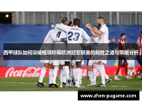 西甲球队如何突破瓶颈称霸欧洲冠军联赛的制胜之道与策略分析 西甲球队如何突破瓶颈称霸欧洲冠军联赛的制胜之道与策略分析