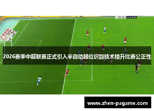 2026赛季中超联赛正式引入半自动越位识别技术提升比赛公正性