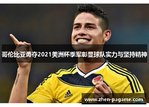 哥伦比亚勇夺2021美洲杯季军彰显球队实力与坚持精神 哥伦比亚勇夺2021美洲杯季军彰显球队实力与坚持精神