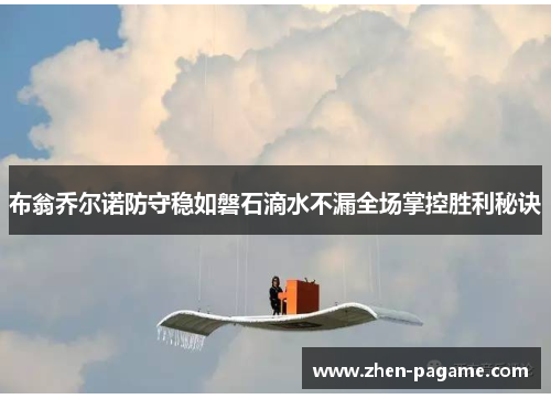 布翁乔尔诺防守稳如磐石滴水不漏全场掌控胜利秘诀