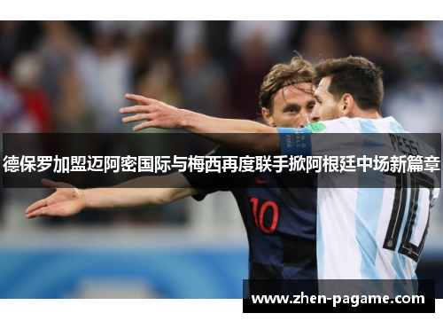 德保罗加盟迈阿密国际与梅西再度联手掀阿根廷中场新篇章