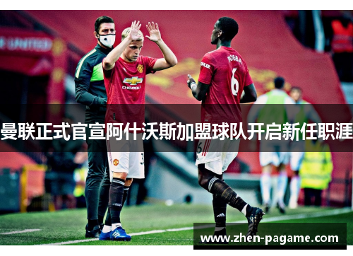 曼联正式官宣阿什沃斯加盟球队开启新任职涯 曼联正式官宣阿什沃斯加盟球队开启新任职涯