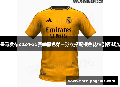 皇马发布2024-25赛季黑色第三球衣搭配银色花纹引领潮流 皇马发布2024-25赛季黑色第三球衣搭配银色花纹引领潮流