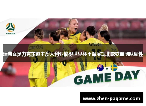 瑞典女足力克东道主澳大利亚摘得世界杯季军展现北欧铁血团队韧性