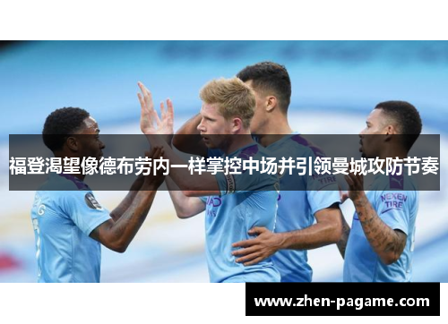 福登渴望像德布劳内一样掌控中场并引领曼城攻防节奏 福登渴望像德布劳内一样掌控中场并引领曼城攻防节奏