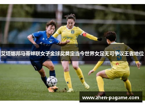 艾塔娜邦马蒂蝉联女子金球奖奠定当今世界女足无可争议王者地位 艾塔娜邦马蒂蝉联女子金球奖奠定当今世界女足无可争议王者地位