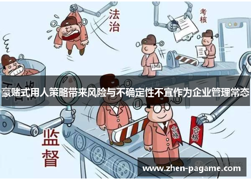 豪赌式用人策略带来风险与不确定性不宜作为企业管理常态