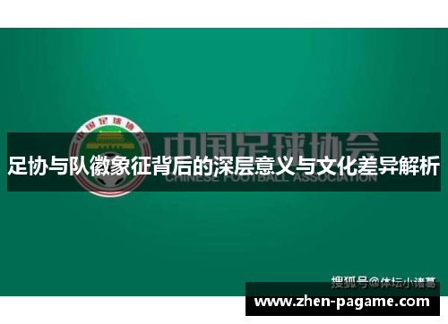 足协与队徽象征背后的深层意义与文化差异解析