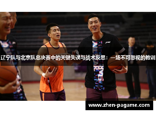 辽宁队与北京队总决赛中的关键失误与战术反思：一场不可忽视的教训