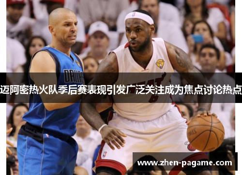 迈阿密热火队季后赛表现引发广泛关注成为焦点讨论热点 迈阿密热火队季后赛表现引发广泛关注成为焦点讨论热点