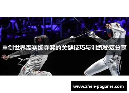 重剑世界盃赛场夺奖的关键技巧与训练秘笈分享 重剑世界盃赛场夺奖的关键技巧与训练秘笈分享