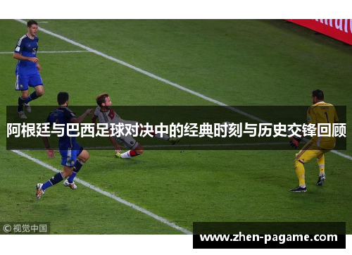 阿根廷与巴西足球对决中的经典时刻与历史交锋回顾 阿根廷与巴西足球对决中的经典时刻与历史交锋回顾