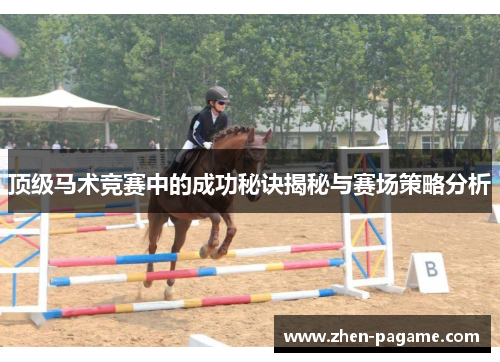 顶级马术竞赛中的成功秘诀揭秘与赛场策略分析 顶级马术竞赛中的成功秘诀揭秘与赛场策略分析