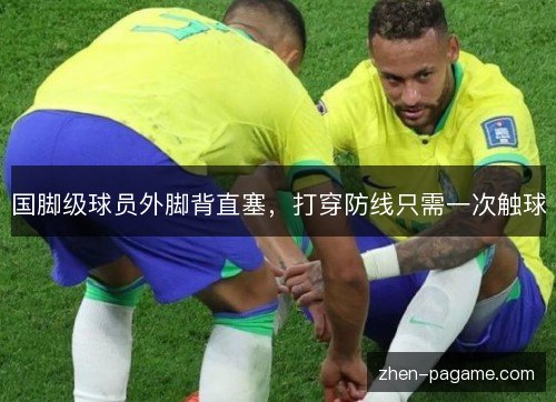 国脚级球员外脚背直塞，打穿防线只需一次触球