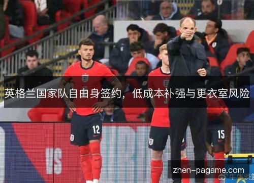 英格兰国家队自由身签约，低成本补强与更衣室风险