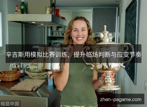 辛吉斯用模拟比赛训练，提升临场判断与应变节奏