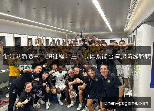 浙江队新赛季中超征程：三中卫体系能否撑起防线轮转
