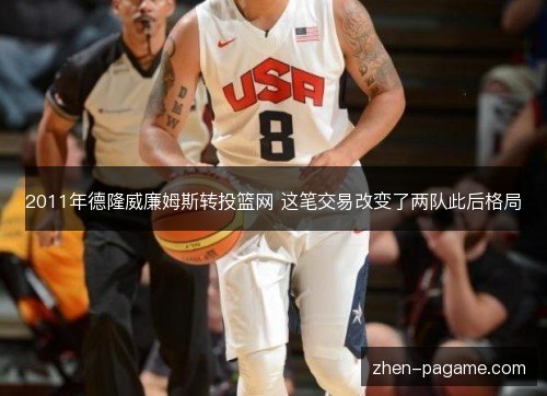2011年德隆威廉姆斯转投篮网 这笔交易改变了两队此后格局